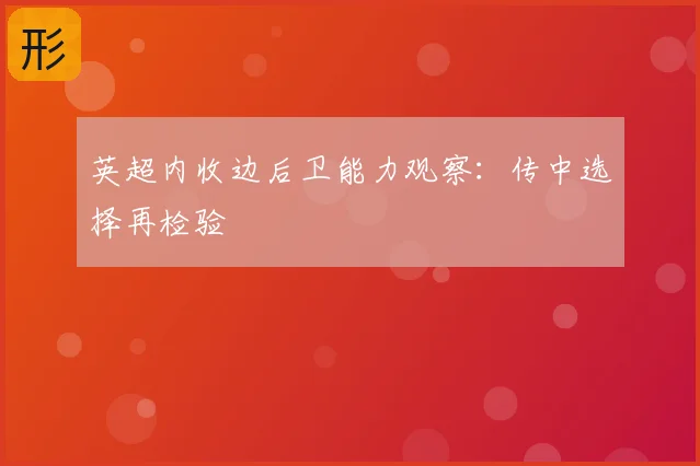 英超内收边后卫能力观察：传中选择再检验