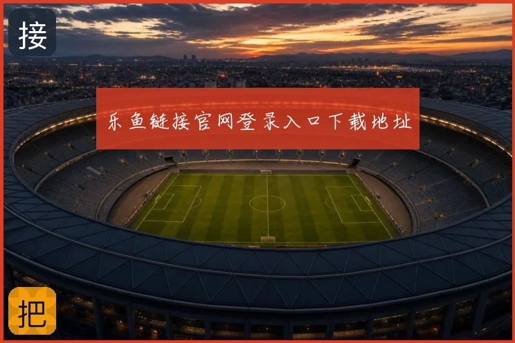 乐鱼链接官网登录入口下载地址