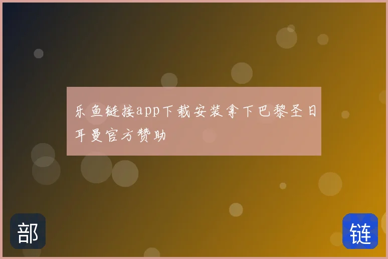 乐鱼链接app下载安装拿下巴黎圣日耳曼官方赞助