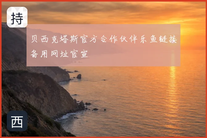 贝西克塔斯官方合作伙伴乐鱼链接备用网址官宣